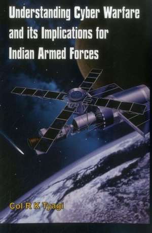 Understanding Cyber Warfare and Its Implications for Indian Armed Forces de K. Tyagi R