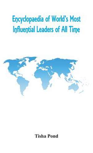 Encyclopaedia of World's Most Influential Leaders of All Time de Tisha Pond