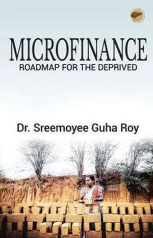 Microfinance - Roadmap for the deprived de Sreemoyee Guha Roy