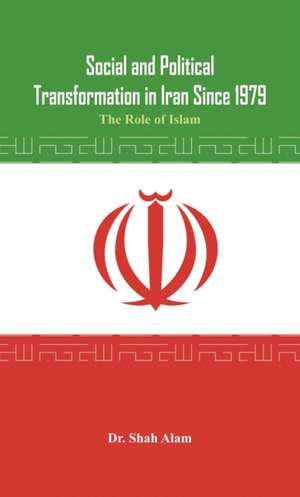 Social and Political Transformation in Iran Since 1979 de Dr Shah Alam