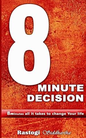 8 Minute Decision: 8 minutes all it takes to change Your life de Piyush Kant Rastogi