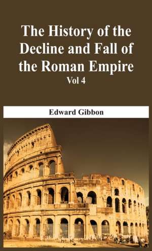 The History Of The Decline And Fall Of The Roman Empire - Vol 4 de Edward Gibbon