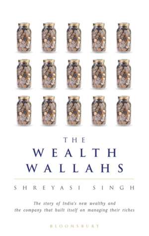 The Wealth Wallahs: The Story of India's New Wealthy and the company that built itself on managing their riches de Shreyasi Singh