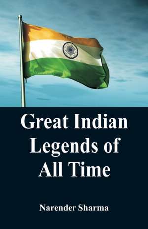 Great Indian Legends of All TIme de Narender Sharma