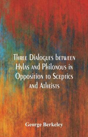 Three Dialogues between Hylas and Philonous in Opposition to Sceptics and Atheists de George Berkeley