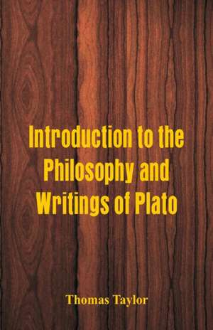 Introduction to the Philosophy and Writings of Plato de Thomas Taylor