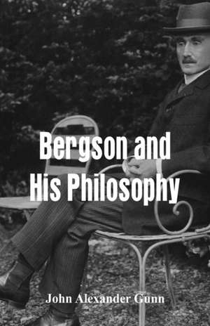 Bergson and His Philosophy de John Alexander Gunn