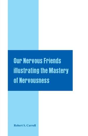 Our Nervous Friends Illustrating the Mastery of Nervousness de Robert S. Carroll