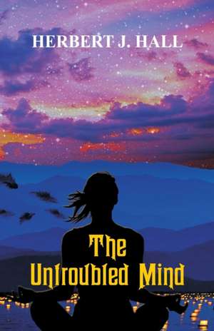 The Untroubled Mind de Herbert J. Hall