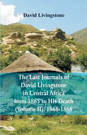 The Last Journals of David Livingstone, in Central Africa, from 1865 to His Death, (Volume 2), 1866-1868 de David Livingstone