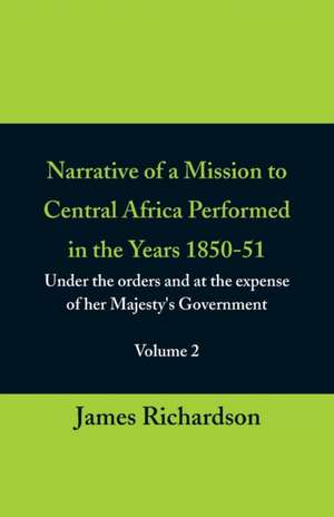 Narrative of a Mission to Central Africa Performed in the Years 1850-51, (Volume 2) Under the Orders and at the Expense of Her Majesty's Government de James Richardson