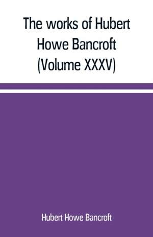 The works of Hubert Howe Bancroft (Volume XXXV) California Inter Pocula de Hubert Howe Bancroft