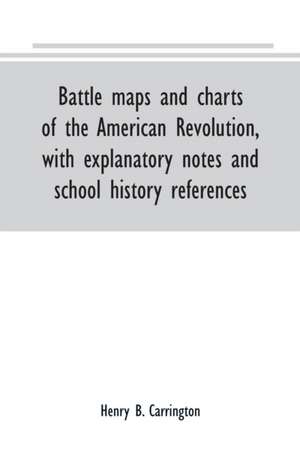 Battle maps and charts of the American Revolution, with explanatory notes and school history references de Henry B. Carrington