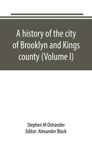 A history of the city of Brooklyn and Kings county (Volume I) de Stephen M Ostrander