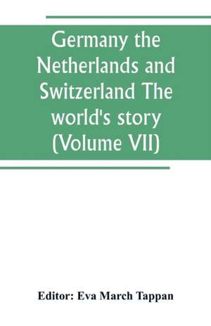 Germany the Netherlands and Switzerland The world's story; a history of the world in story, song and art (Volume VII) de Eva March Tappan