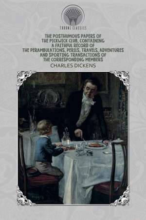 The Posthumous Papers of the Pickwick Club, Containing a Faithful Record of the Perambulations, Perils, Travels, Adventures and Sporting Transactions of the Corresponding Members de Charles Dickens