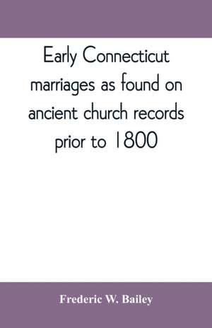 Early Connecticut marriages as found on ancient church records prior to 1800 de Frederic W. Bailey