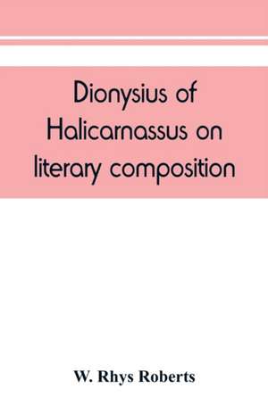 Dionysius of Halicarnassus On literary composition, being the Greek text of the De compositione verborum de W. Rhys Roberts