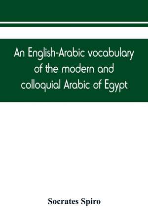 An English-Arabic vocabulary of the modern and colloquial Arabic of Egypt de Socrates Spiro