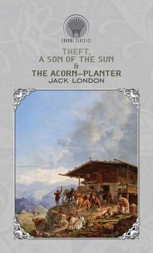 Theft, A Son of the Sun & The Acorn-Planter de Jack London