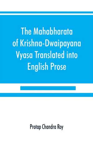 The Mahabharata of Krishna-Dwaipayana Vyasa Translated into English Prose de Protap Chandra Roy