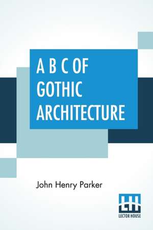 A B C Of Gothic Architecture de John Henry Parker