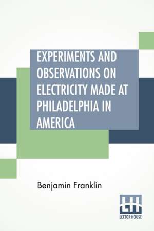 Experiments And Observations On Electricity Made At Philadelphia In America de Benjamin Franklin