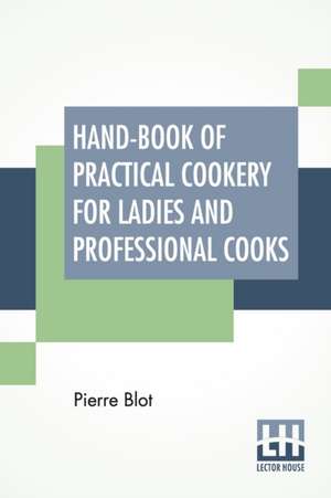 Hand-Book Of Practical Cookery For Ladies And Professional Cooks de Pierre Blot