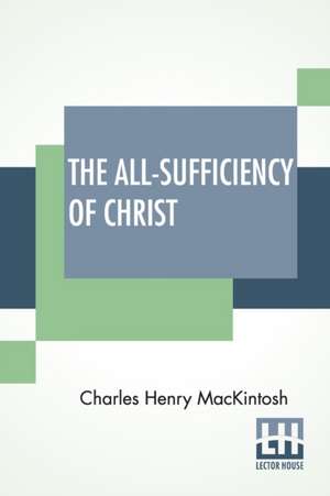 The All-Sufficiency Of Christ de Charles Henry Mackintosh