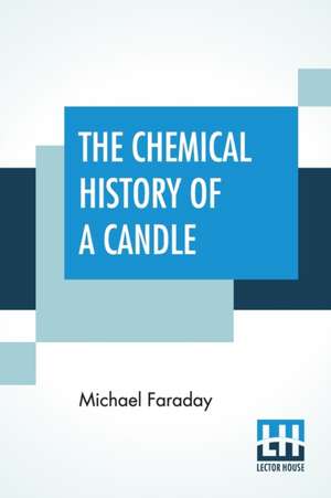 The Chemical History Of A Candle de Michael Faraday