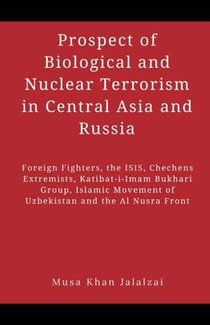 Prospect of Biological and Nuclear Terrorism in Central Asia and Russia de Musa Khan Jalalzai