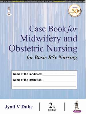 Case Book for Midwifery and Obstetric Nursing for Basic BSc Nursing de Jyoti V Dube