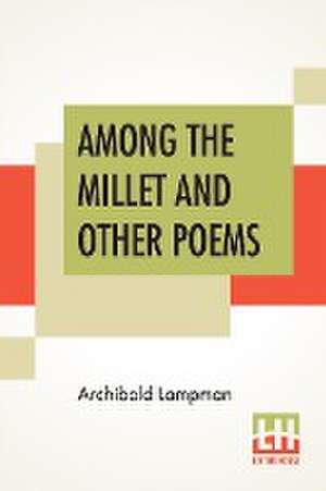 Among The Millet And Other Poems de Archibald Lampman