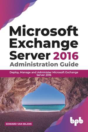 Microsoft Exchange Server 2016 Administration Guide: de Edward van Biljon