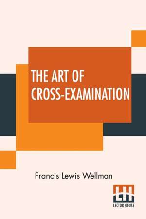 The Art Of Cross-Examination de Francis Lewis Wellman