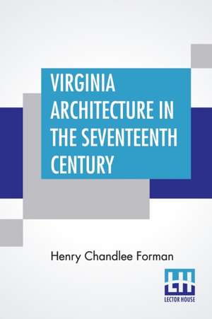 Virginia Architecture In The Seventeenth Century de Henry Chandlee Forman