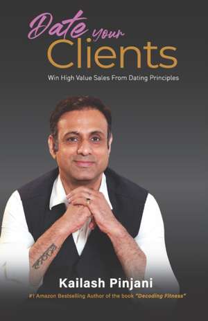 Date your Clients: Win High Value Sales from Dating Principles de Kailash C. Pinjani