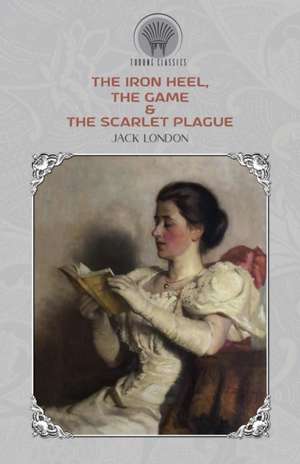 The Iron Heel, The Game & The Scarlet Plague de Jack London