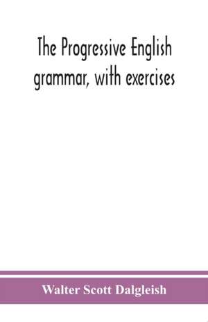 The progressive English grammar, with exercises de Walter Scott Dalgleish