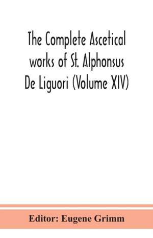 The complete ascetical works of St. Alphonsus De Liguori (Volume XIV) de Eugene Grimm