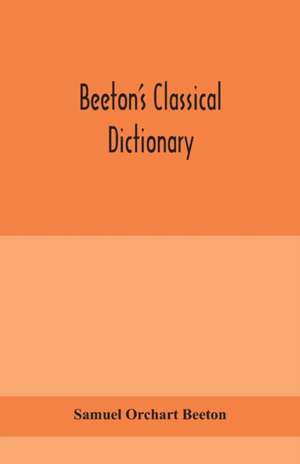 Beeton's classical dictionary. A cyclopaedia of Greek and Roman biography, geography, mythology, and antiquities de Samuel Orchart Beeton