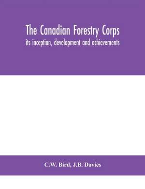 The Canadian Forestry Corps; its inception, development and achievements de C. W. Bird