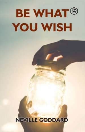 Be What You Wish de Neville Goddard