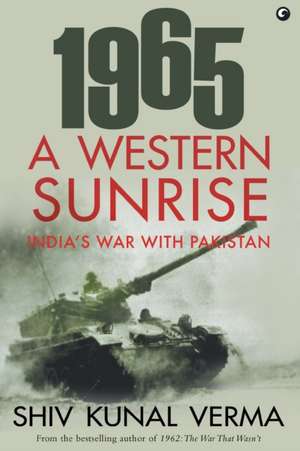 1965 A WESTERN SUNRISE INDIA'S WAR WITH PAKISTAN de Kunal Verma