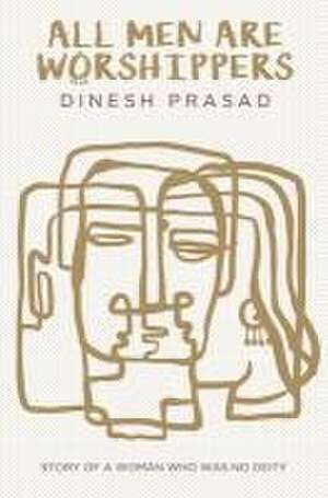 All Men Are Worshippers de Dinesh Prasad