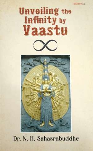 Unveiling the Infinity by Vaastu de Dr N H Sahasrabudhe