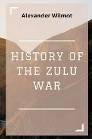 History of the Zulu War de Alexander Wilmot