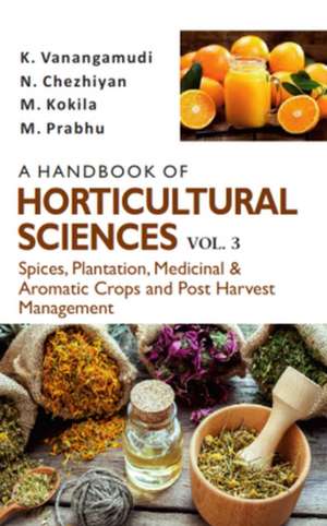 Handbook of Horticultural Sciences: Vol.03: Spices, Plantation, Medicinal, Aromatic Crops and Post Harvest Management de K. VanangamudiN.Chezhiyan M.Prabhu