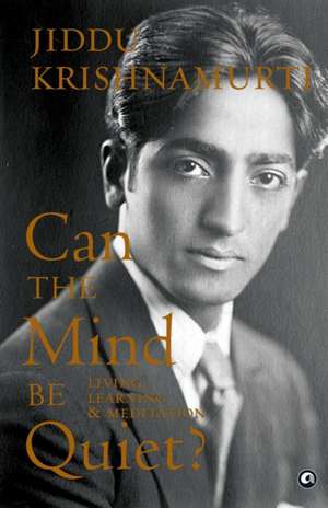 Can the Mind Be Quiet? Living, Learning & Meditation de Jiddu Krishnamurti