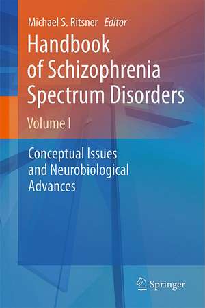 Handbook of Schizophrenia Spectrum Disorders, Volume I: Conceptual Issues and Neurobiological Advances de Michael S Ritsner